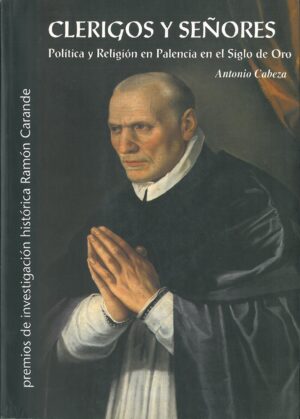 Clerigos y Señores. Politica y Religion en Palencia en el Siglo de Oro