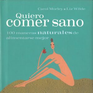 Quiero comer sano. 100 maneras naturales de alimentarse mejor